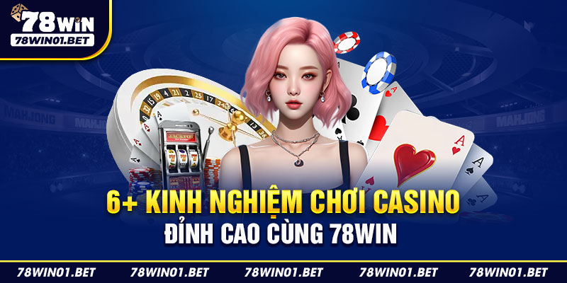 6+ Kinh Nghiệm Chơi Casino Đỉnh Cao Cùng 78Win