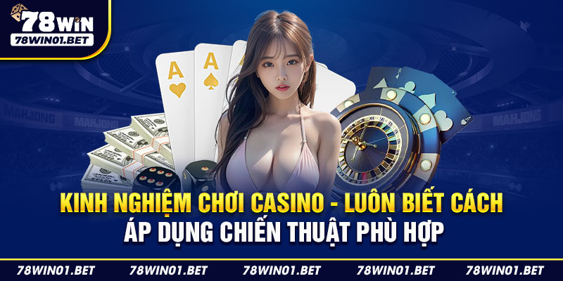 Kinh nghiệm chơi casino - Luôn biết cách áp dụng chiến thuật phù hợp