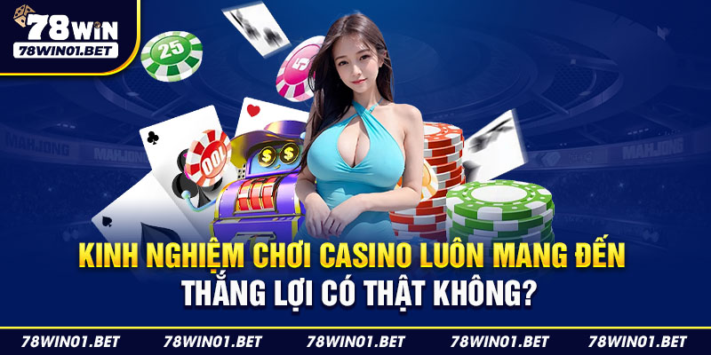 Kinh nghiệm chơi casino luôn mang đến thắng lợi có thật không?